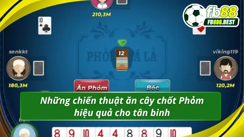 Bật mí cách áp dụng chiến thuật ăn cây chốt Phỏm hiệu quả